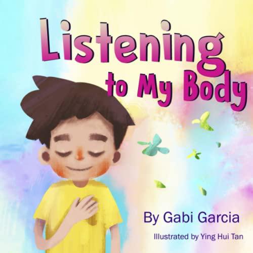 Gabi Garcia (Author), Listening to My Body: A guide to helping kids understand the connection between their sensations (what the heck are those ) and feelings so that they can get better at figuring out what they need.
