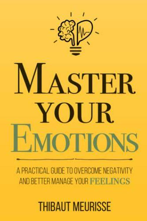 Thibaut Meurisse (Author), Master Your Emotions: A Practical Guide to Overcome Negativity and Better Manage Your Feelings (Mastery Series)